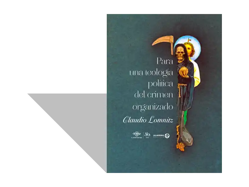 A Dios lo que es de Dios y al Diablo lo que es del Diablo Apunte sobre Para una teología del crimen organizado, de Claudio Lomnitz